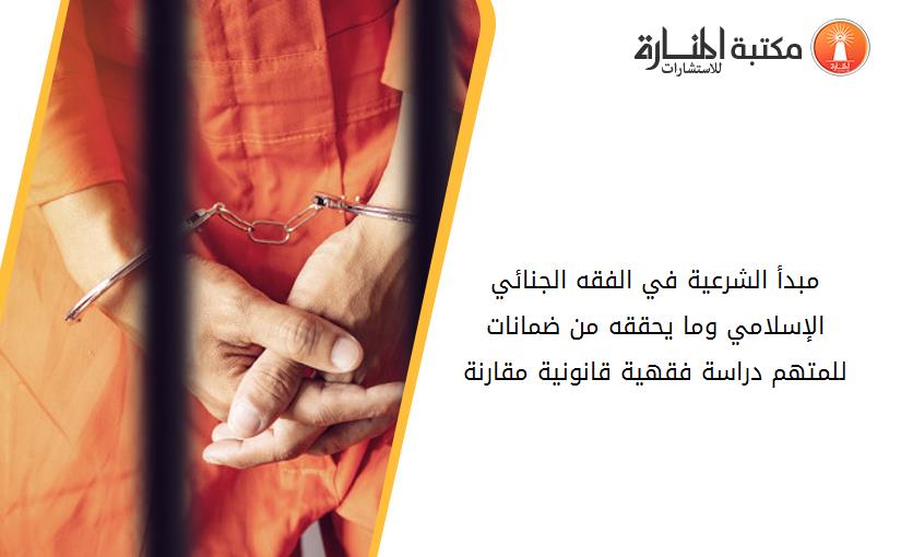 مبدأ الشرعية في الفقه الجنائي الإسلامي وما يحققه من ضمانات للمتهم دراسة فقهية قانونية مقارنة