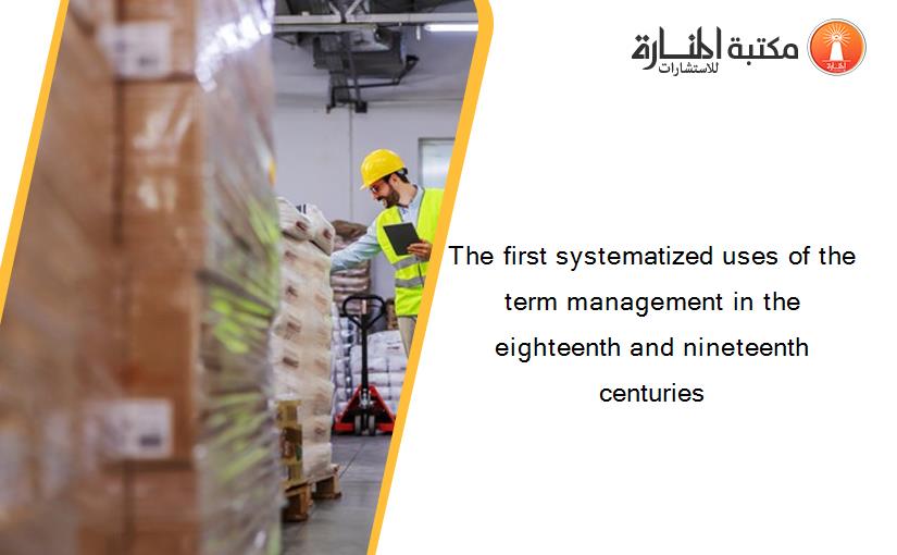 The first systematized uses of the term management in the eighteenth and nineteenth centuries