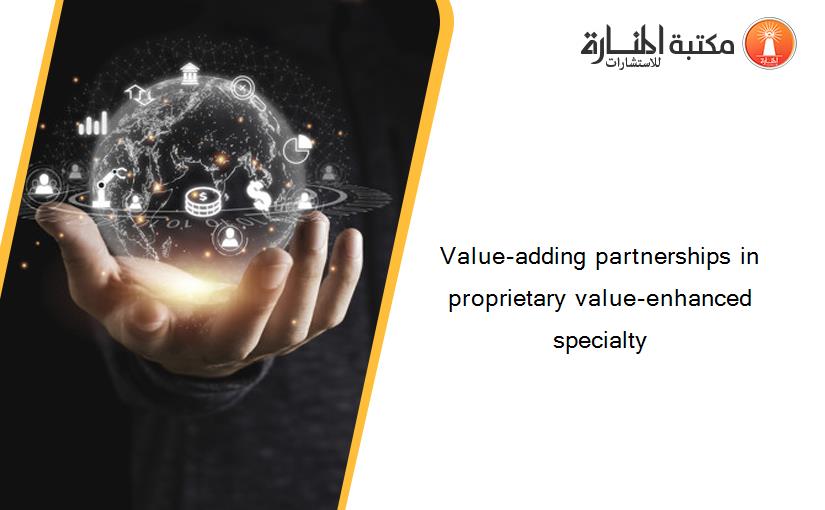 Value-adding partnerships in proprietary value-enhanced specialty