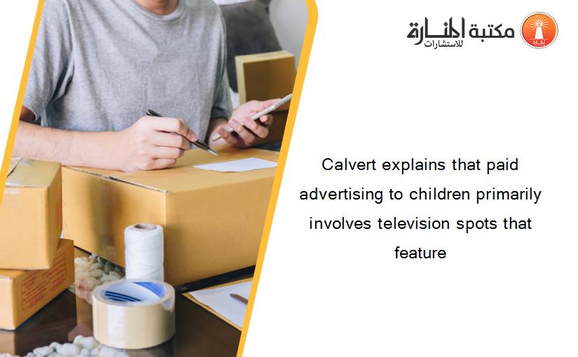 Calvert explains that paid advertising to children primarily involves television spots that feature