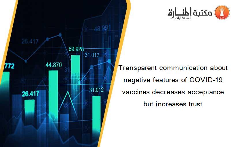 Transparent communication about negative features of COVID-19 vaccines decreases acceptance but increases trust