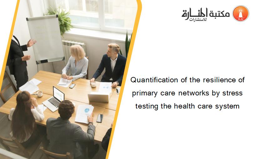 Quantification of the resilience of primary care networks by stress testing the health care system