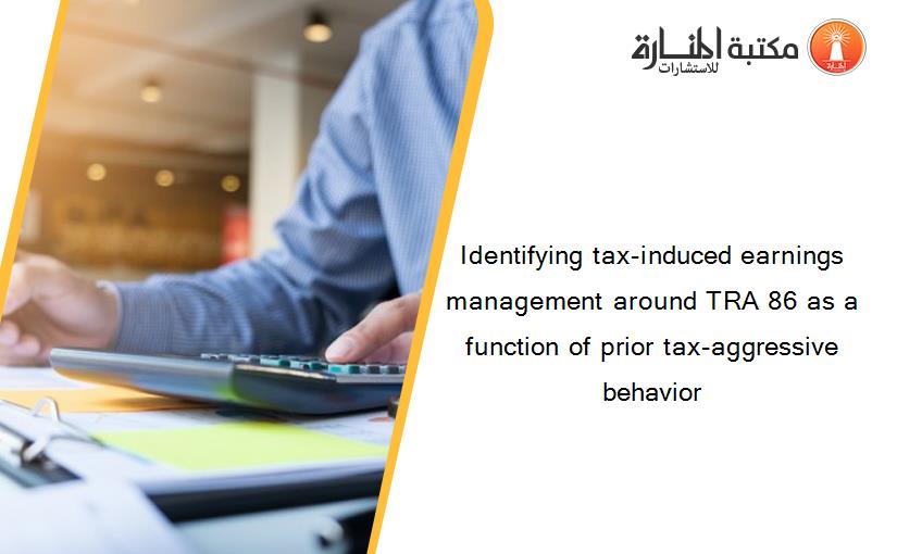 Identifying tax-induced earnings management around TRA 86 as a function of prior tax-aggressive behavior