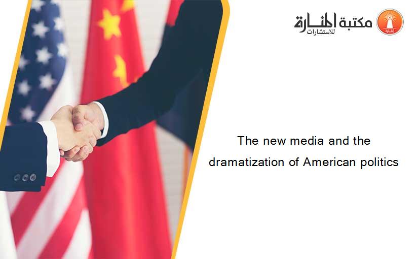 The new media and the dramatization of American politics