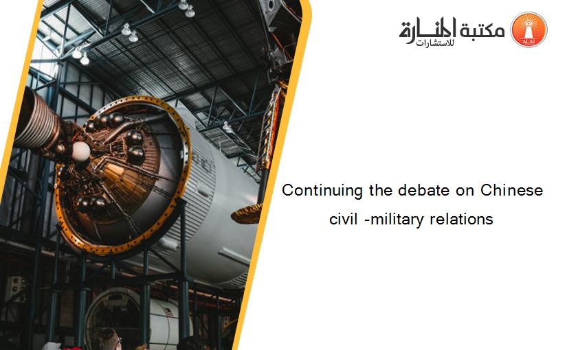 Continuing the debate on Chinese civil -military relations