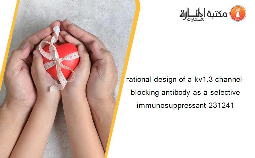 rational design of a kv1.3 channel-blocking antibody as a selective immunosuppressant 231241