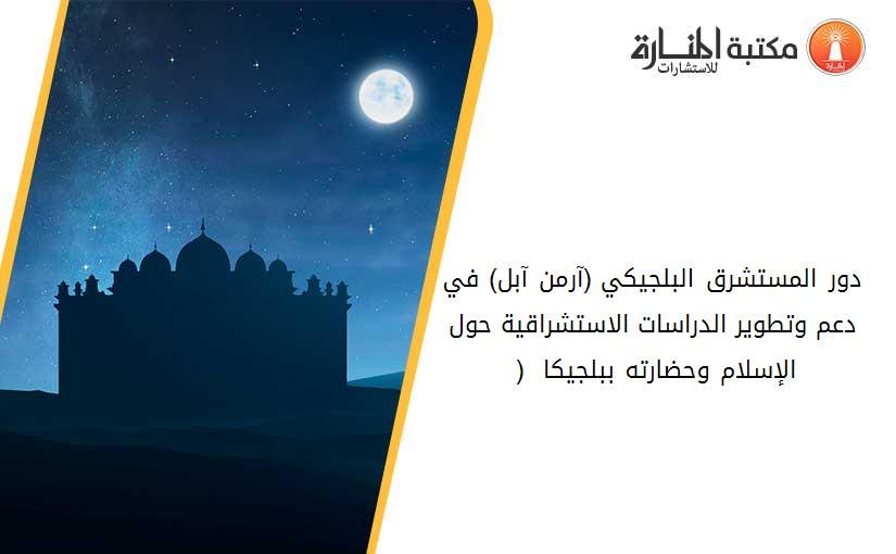 دور المستشرق البلجيكي (آرمن آبل) في دعم وتطوير الدراسات الاستشراقية حول الإسلام وحضارته ببلجيكا - ( 1903-1973)