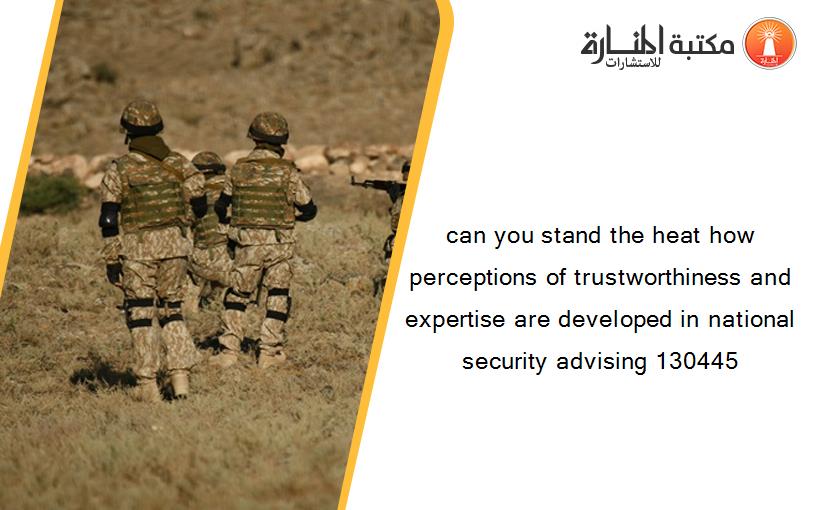 can you stand the heat how perceptions of trustworthiness and expertise are developed in national security advising 130445