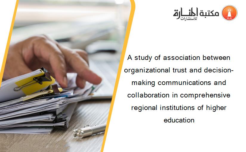 A study of association between organizational trust and decision-making communications and collaboration in comprehensive regional institutions of higher education