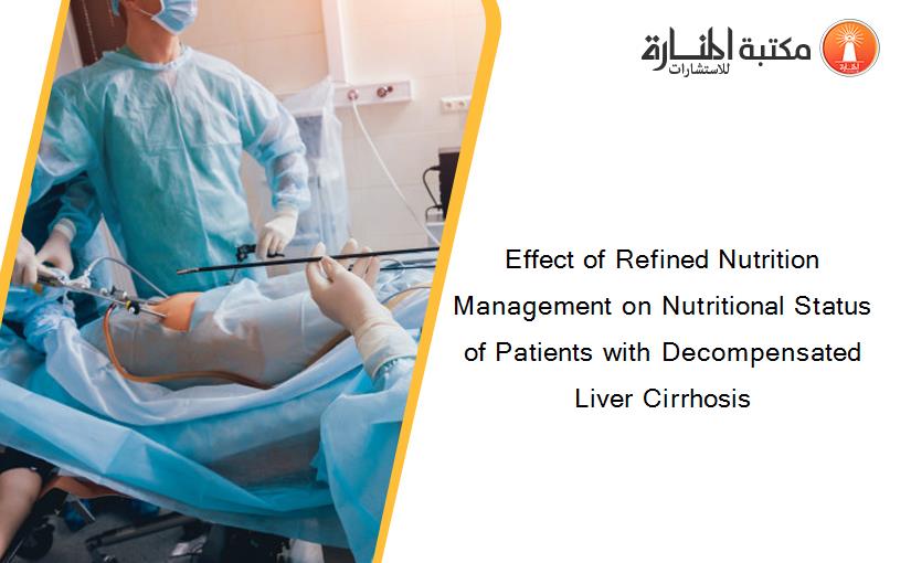 Effect of Refined Nutrition Management on Nutritional Status of Patients with Decompensated Liver Cirrhosis