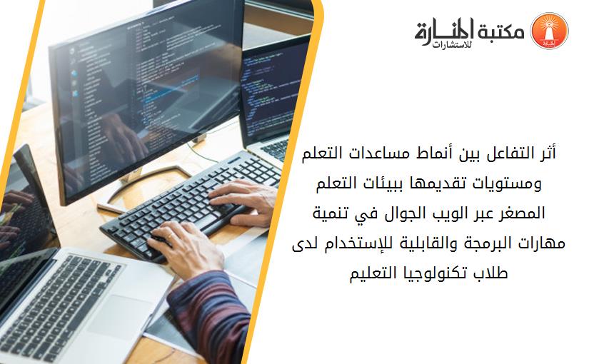 أثر التفاعل بين أنماط مساعدات التعلم ومستويات تقديمها ببيئات التعلم المصغر عبر الويب الجوال في تنمية مهارات البرمجة والقابلية للإستخدام لدى طلاب تكنولوجيا التعليم