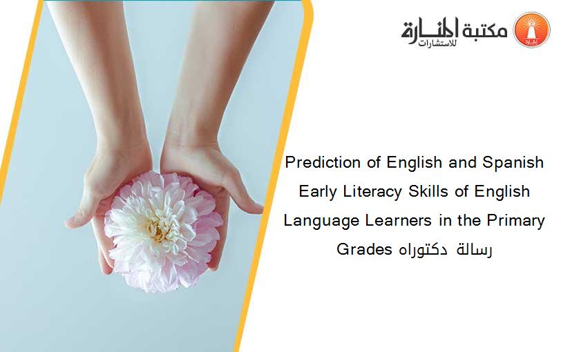 Prediction of English and Spanish Early Literacy Skills of English Language Learners in the Primary Grades رسالة دكتوراه