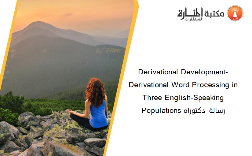 Derivational Development- Derivational Word Processing in Three English-Speaking Populations رسالة دكتوراه