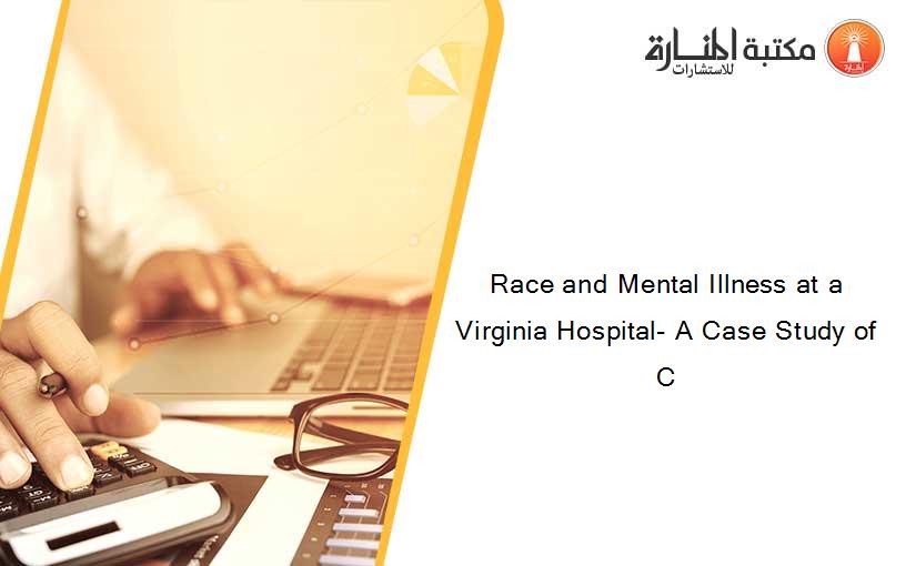Race and Mental Illness at a Virginia Hospital- A Case Study of C