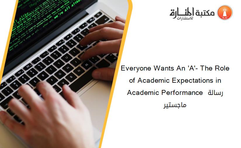 Everyone Wants An 'A'- The Role of Academic Expectations in Academic Performance رسالة ماجستير