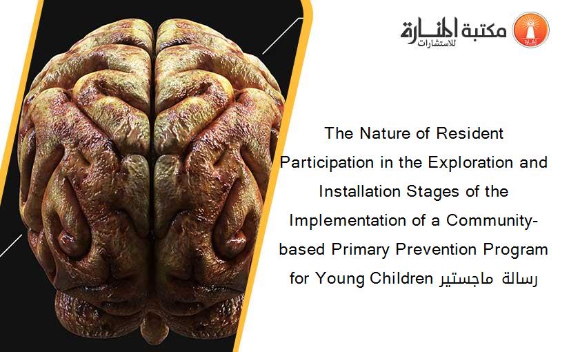The Nature of Resident Participation in the Exploration and Installation Stages of the Implementation of a Community-based Primary Prevention Program for Young Children رسالة ماجستير
