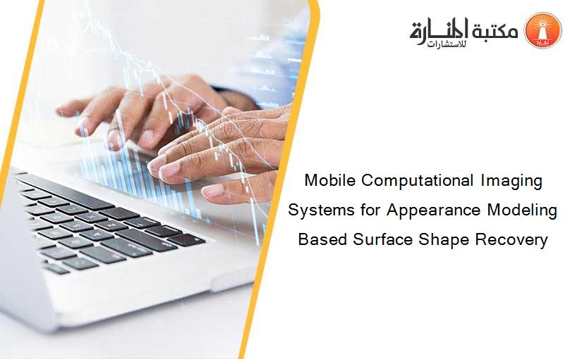 Mobile Computational Imaging Systems for Appearance Modeling Based Surface Shape Recovery
