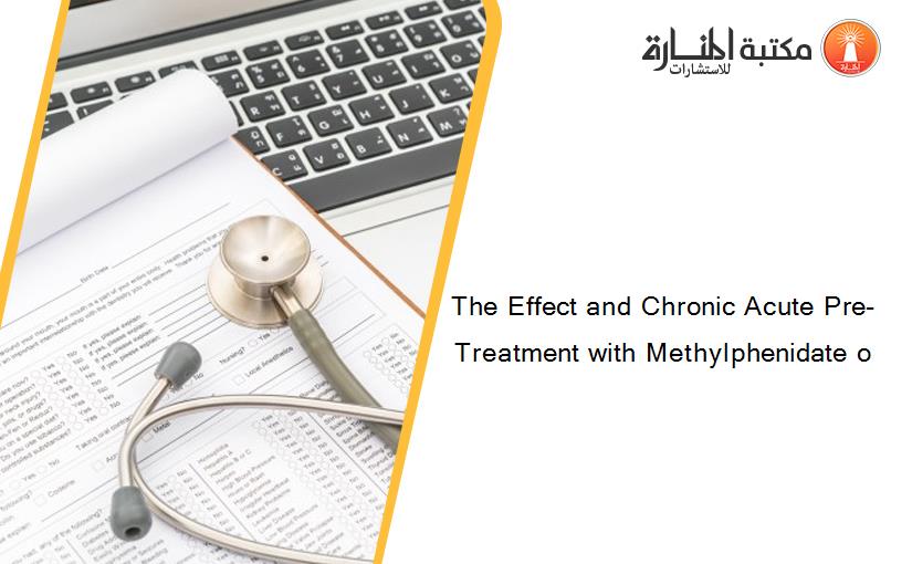 The Effect and Chronic Acute Pre-Treatment with Methylphenidate o