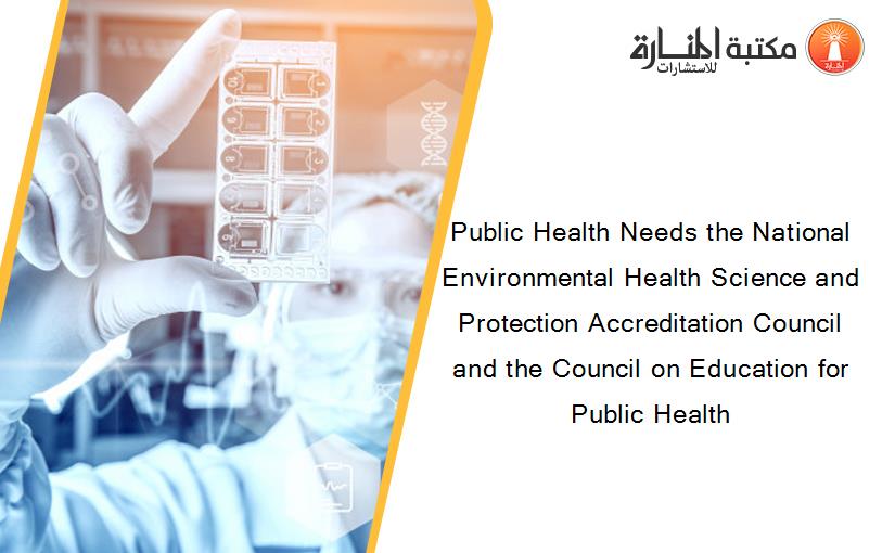 Public Health Needs the National Environmental Health Science and Protection Accreditation Council and the Council on Education for Public Health