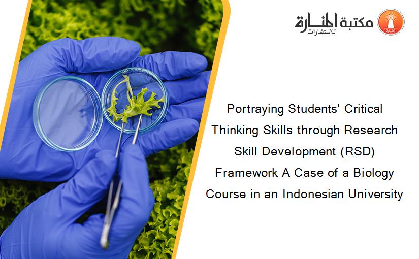 Portraying Students' Critical Thinking Skills through Research Skill Development (RSD) Framework A Case of a Biology Course in an Indonesian University