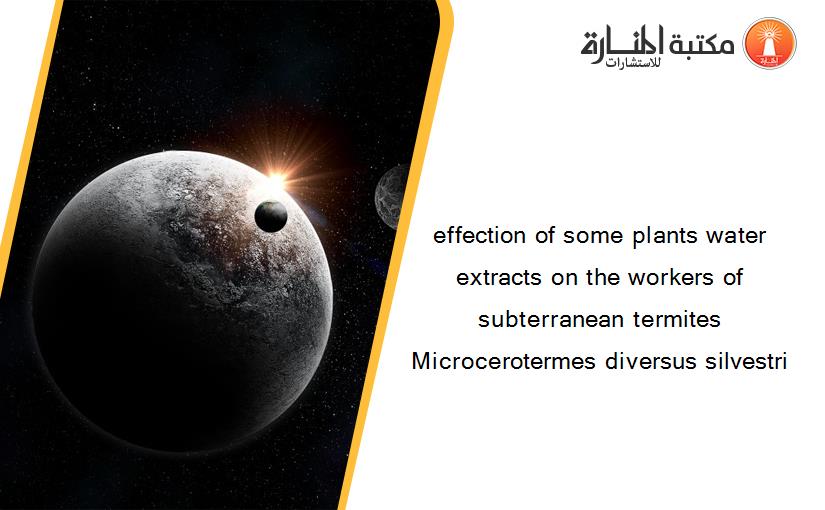 effection of some plants water extracts on the workers of subterranean termites Microcerotermes diversus silvestri