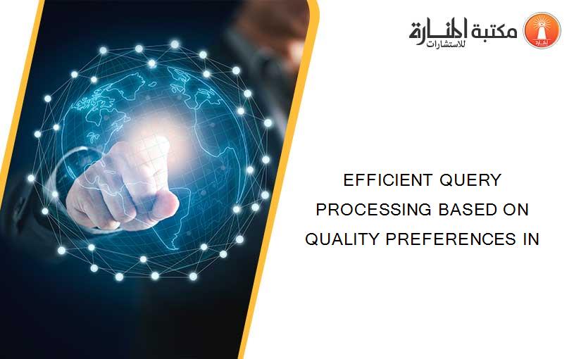 EFFICIENT QUERY PROCESSING BASED ON QUALITY PREFERENCES IN