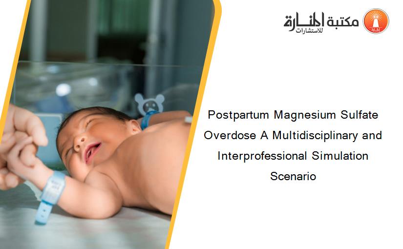 Postpartum Magnesium Sulfate Overdose A Multidisciplinary and Interprofessional Simulation Scenario