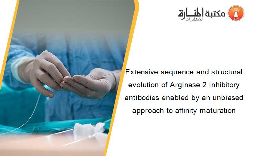 Extensive sequence and structural evolution of Arginase 2 inhibitory antibodies enabled by an unbiased approach to affinity maturation