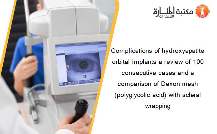 Complications of hydroxyapatite orbital implants a review of 100 consecutive cases and a comparison of Dexon mesh (polyglycolic acid) with scleral wrapping‏