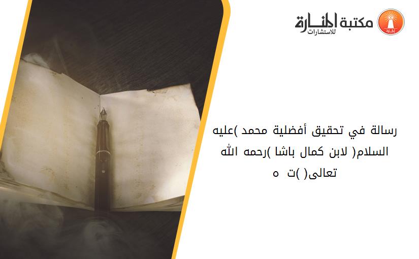 رسالة في تحقيق أفضلية محمد )عليه السلام( لابن كمال باشا )رحمه الله تعالى( )ت 940 ه(