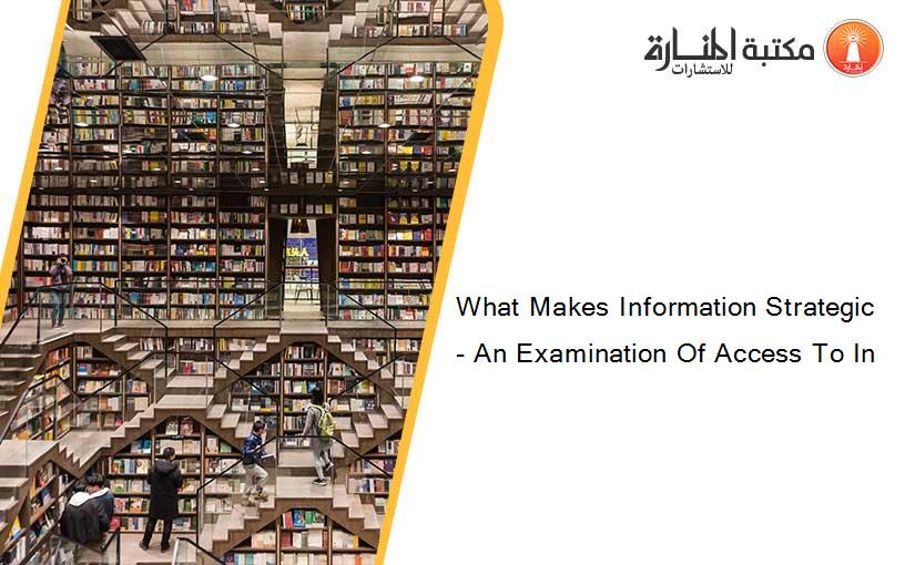 What Makes Information Strategic - An Examination Of Access To In