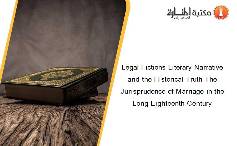 Legal Fictions Literary Narrative and the Historical Truth The Jurisprudence of Marriage in the Long Eighteenth Century