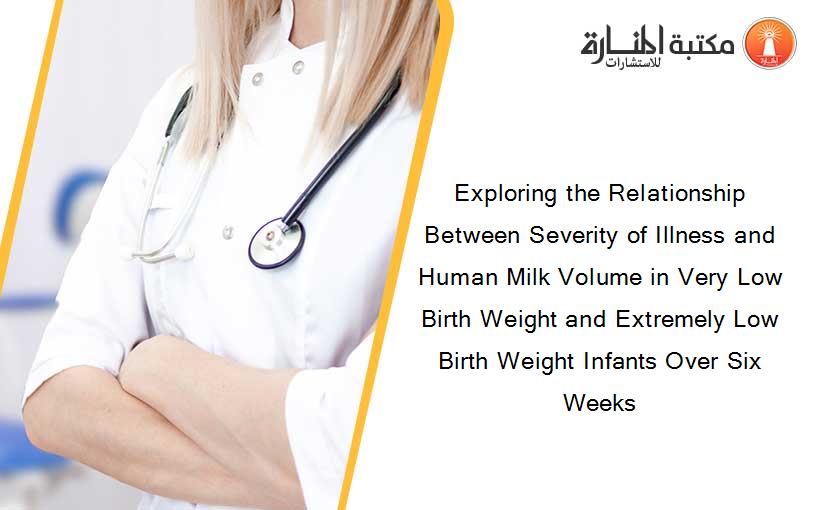 Exploring the Relationship Between Severity of Illness and Human Milk Volume in Very Low Birth Weight and Extremely Low Birth Weight Infants Over Six Weeks