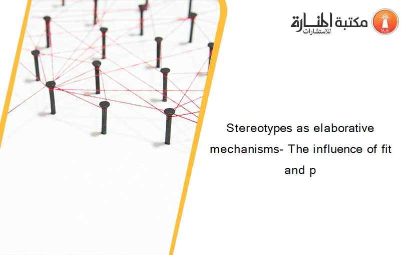 Stereotypes as elaborative mechanisms- The influence of fit and p