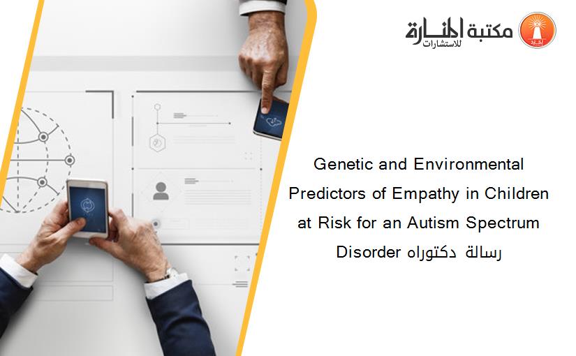 Genetic and Environmental Predictors of Empathy in Children at Risk for an Autism Spectrum Disorder رسالة دكتوراه