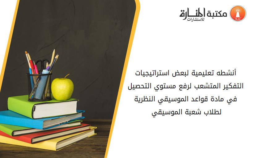 أنشطه تعليمية لبعض استراتيجيات التفکير المتشعب لرفع مستوي التحصيل في مادة قواعد الموسيقي النظرية لطلاب شعبة الموسيقي 045951