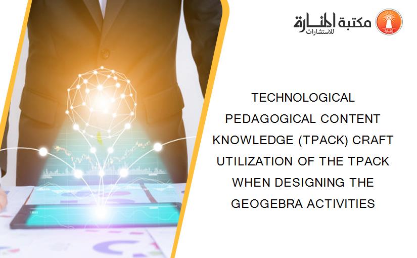 TECHNOLOGICAL PEDAGOGICAL CONTENT KNOWLEDGE (TPACK) CRAFT UTILIZATION OF THE TPACK WHEN DESIGNING THE GEOGEBRA ACTIVITIES