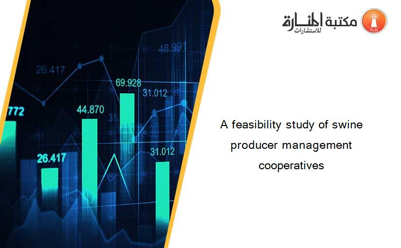 A feasibility study of swine producer management cooperatives