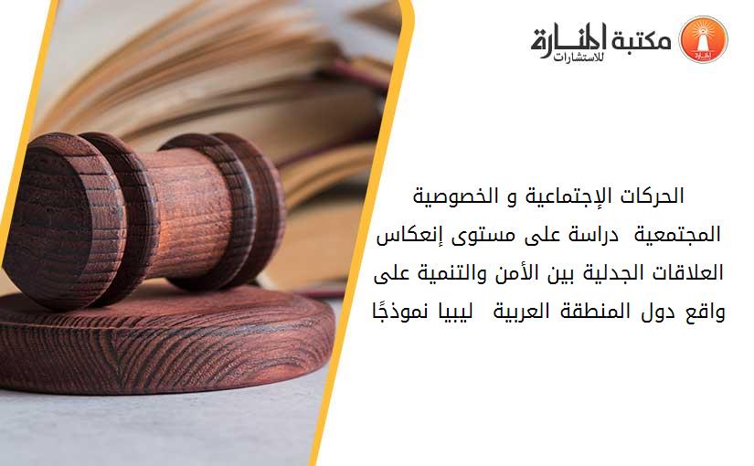 الحركات الإجتماعية و الخصوصية المجتمعية _ دراسة على مستوى إنعكاس العلاقات الجدلية بين الأمن والتنمية على واقع دول المنطقة العربية – ليبيا نموذجًا -