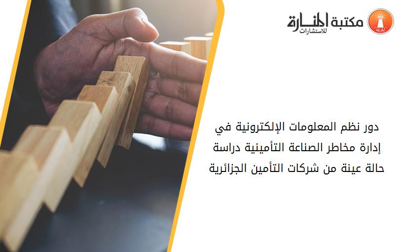 دور نظم المعلومات الإلكترونية في إدارة مخاطر الصناعة التأمينية دراسة حالة عينة من شركات التأمين الجزائرية