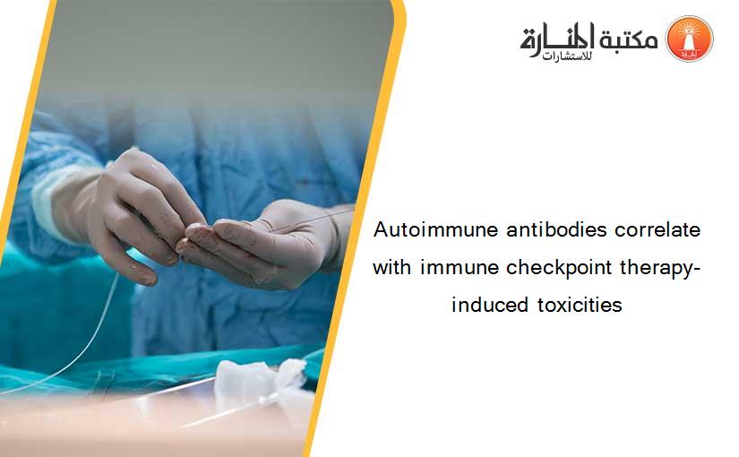 Autoimmune antibodies correlate with immune checkpoint therapy-induced toxicities