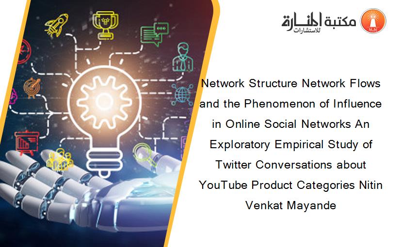 Network Structure Network Flows and the Phenomenon of Influence in Online Social Networks An Exploratory Empirical Study of Twitter Conversations about YouTube Product Categories Nitin Venkat Mayande