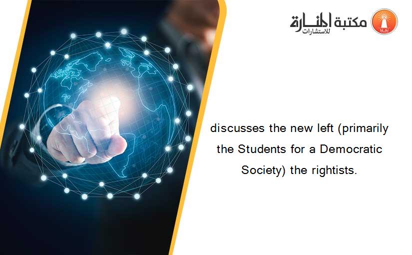 discusses the new left (primarily the Students for a Democratic Society) the rightists.