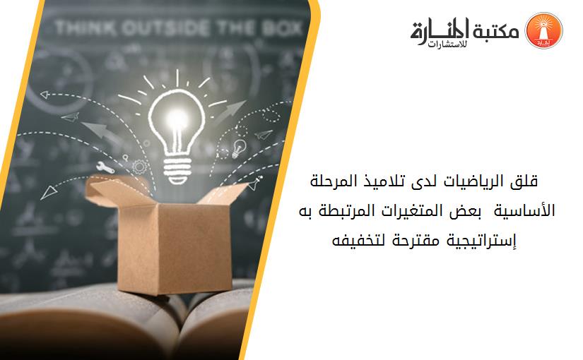 قلق الرياضيات لدى تلاميذ المرحلة الأساسية  بعض المتغيرات المرتبطة به .. إستراتيجية مقترحة لتخفيفه