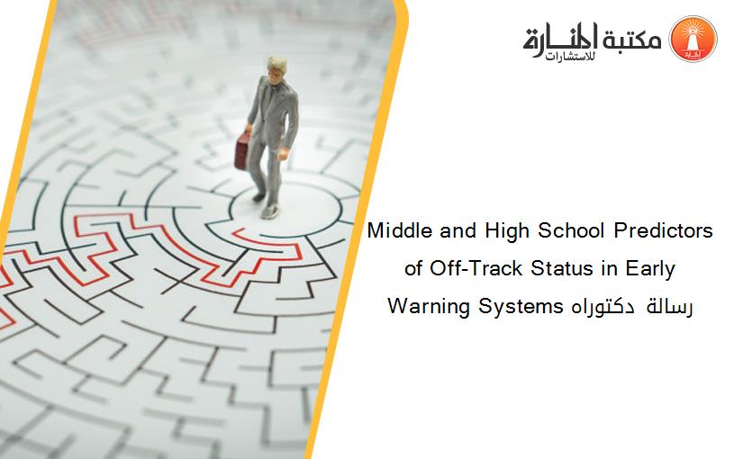 Middle and High School Predictors of Off-Track Status in Early Warning Systems رسالة دكتوراه