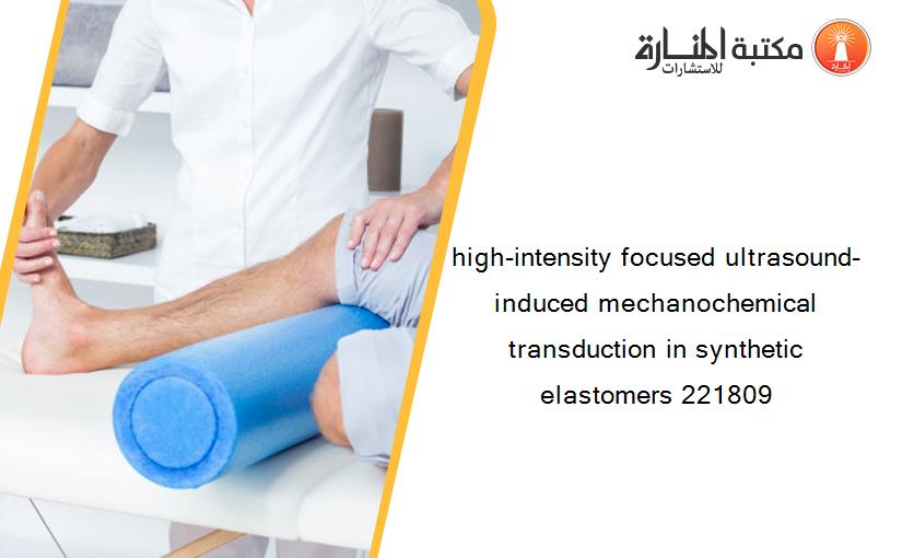 high-intensity focused ultrasound-induced mechanochemical transduction in synthetic elastomers 221809