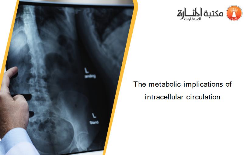 The metabolic implications of intracellular circulation