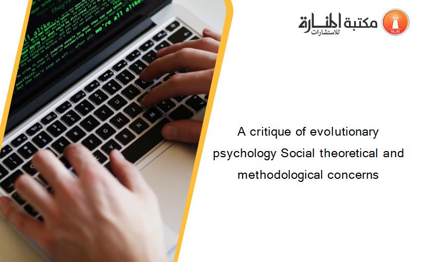 A critique of evolutionary psychology Social theoretical and methodological concerns