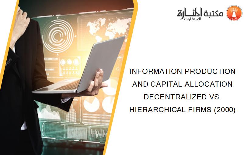 INFORMATION PRODUCTION AND CAPITAL ALLOCATION DECENTRALIZED VS. HIERARCHICAL FIRMS (2000)