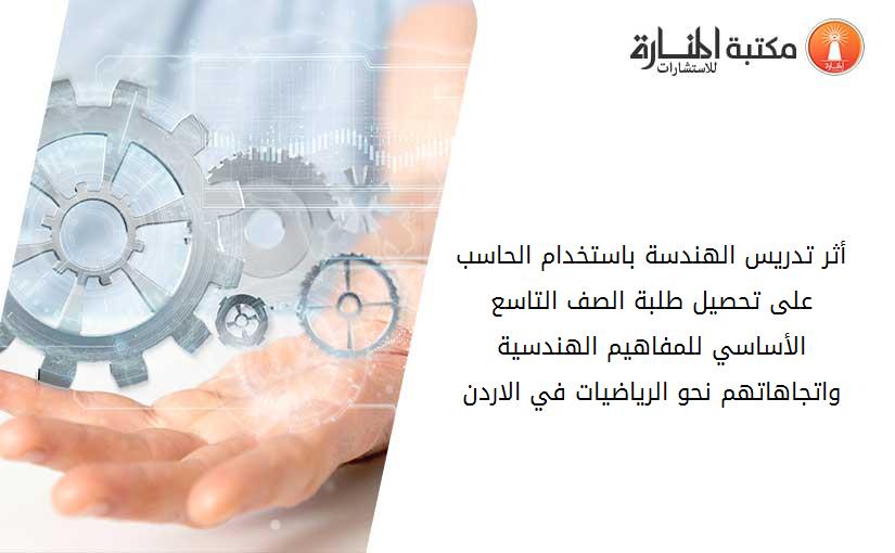 أثر تدريس الهندسة باستخدام الحاسب على تحصيل طلبة الصف التاسع الأساسي للمفاهيم الهندسية واتجاهاتهم نحو الرياضيات في الاردن